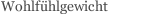 Wohlf&uuml;hlgewicht